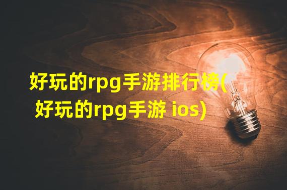 好玩的rpg手游排行榜(好玩的rpg手游 ios)